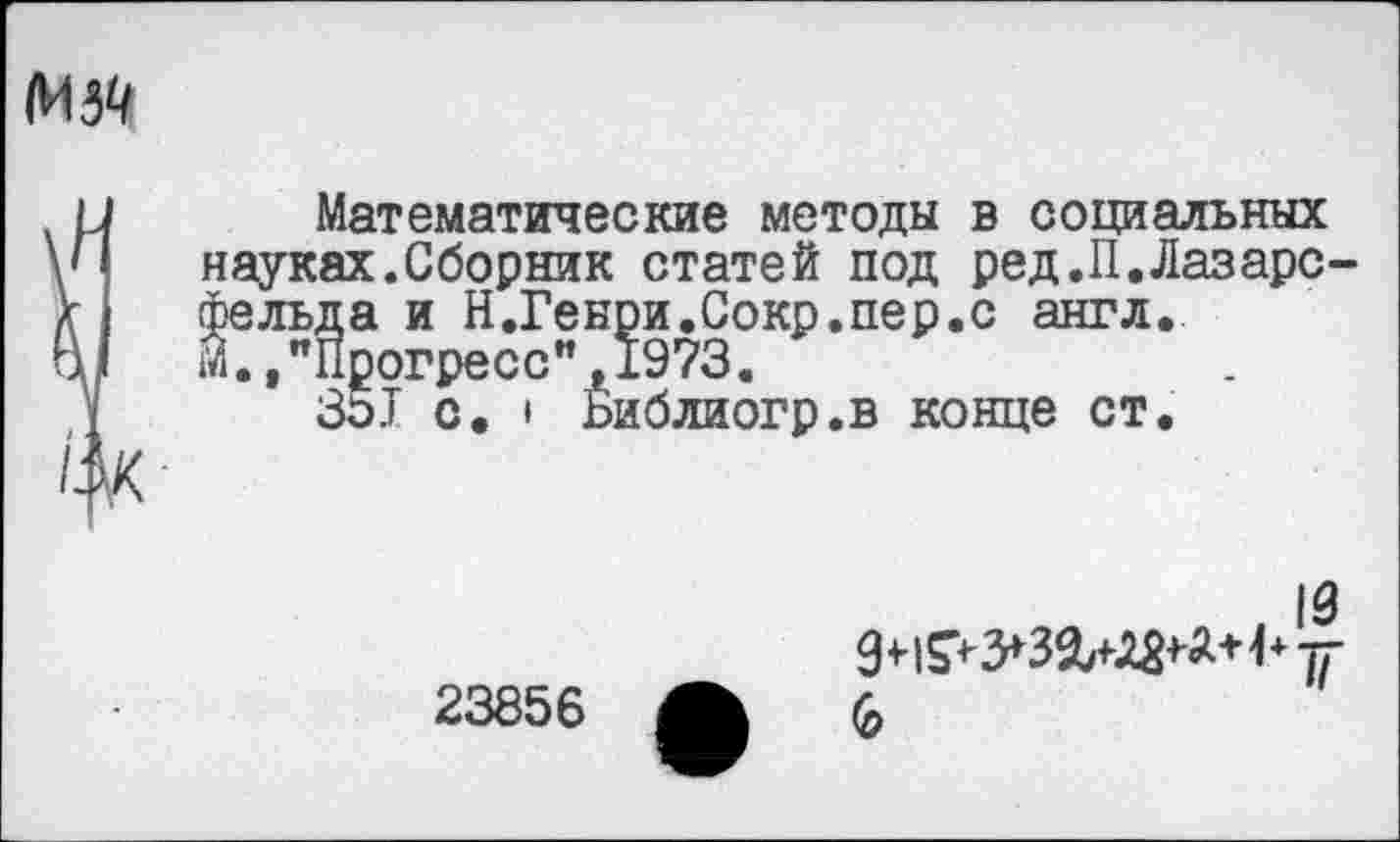 ﻿с англ.
Математические методы в социальных науках.Сборник статей под ред.П.ЛазарС' фельда и Н.Г М./Прогресс
351 с. » ьиблиогр.в конце ст.
23856
6